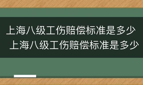 上海八级工伤赔偿标准是多少 上海八级工伤赔偿标准是多少?