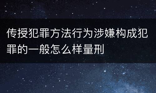 传授犯罪方法行为涉嫌构成犯罪的一般怎么样量刑