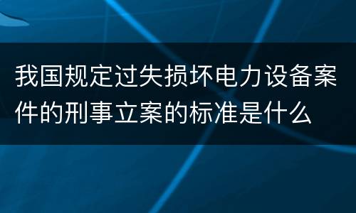 我国规定过失损坏电力设备案件的刑事立案的标准是什么