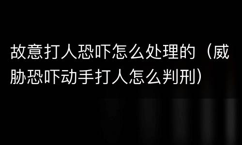 故意打人恐吓怎么处理的（威胁恐吓动手打人怎么判刑）
