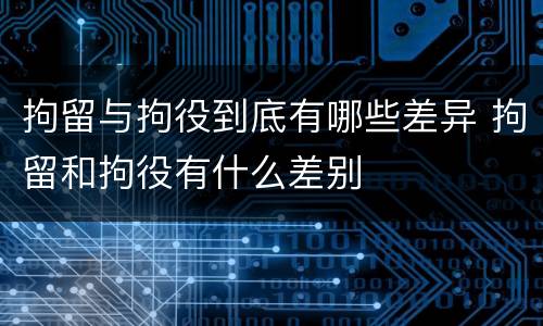 拘留与拘役到底有哪些差异 拘留和拘役有什么差别