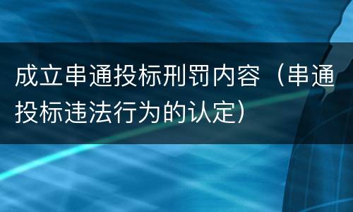 成立串通投标刑罚内容（串通投标违法行为的认定）