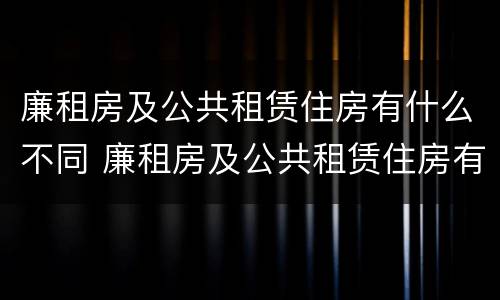 廉租房及公共租赁住房有什么不同 廉租房及公共租赁住房有什么不同之处