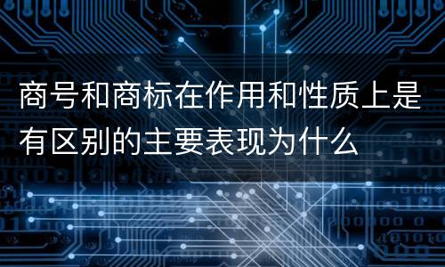 商号和商标在作用和性质上是有区别的主要表现为什么