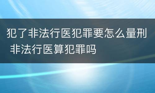 犯了非法行医犯罪要怎么量刑 非法行医算犯罪吗