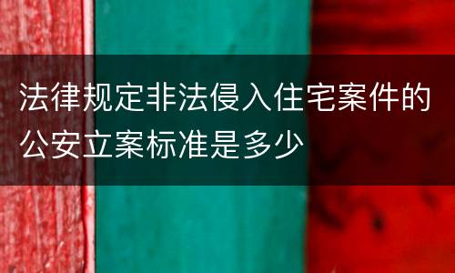 法律规定非法侵入住宅案件的公安立案标准是多少