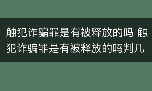 触犯诈骗罪是有被释放的吗 触犯诈骗罪是有被释放的吗判几年