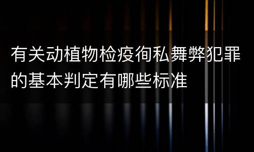 有关动植物检疫徇私舞弊犯罪的基本判定有哪些标准