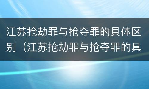 江苏抢劫罪与抢夺罪的具体区别（江苏抢劫罪与抢夺罪的具体区别是）