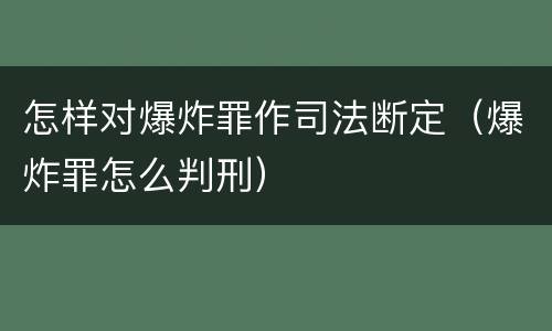 怎样对爆炸罪作司法断定（爆炸罪怎么判刑）