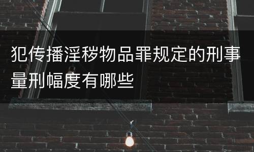 犯传播淫秽物品罪规定的刑事量刑幅度有哪些