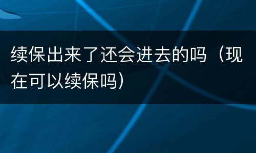 续保出来了还会进去的吗（现在可以续保吗）