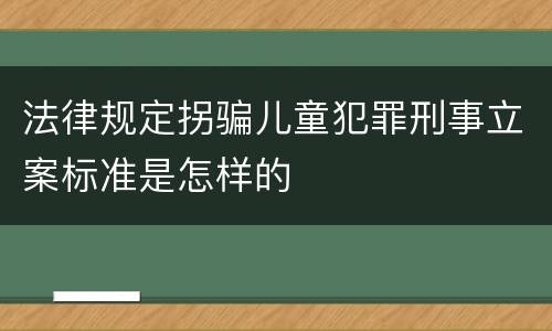 法律规定拐骗儿童犯罪刑事立案标准是怎样的