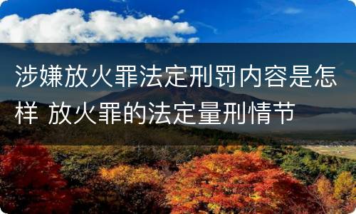 涉嫌放火罪法定刑罚内容是怎样 放火罪的法定量刑情节