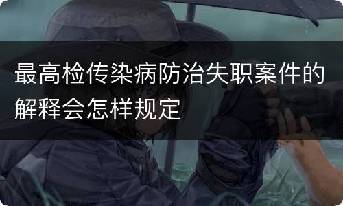 最高检传染病防治失职案件的解释会怎样规定