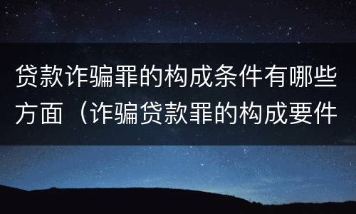 贷款诈骗罪的构成条件有哪些方面（诈骗贷款罪的构成要件）