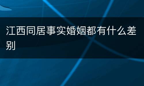 江西同居事实婚姻都有什么差别