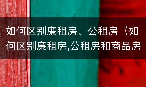 如何区别廉租房、公租房（如何区别廉租房,公租房和商品房）