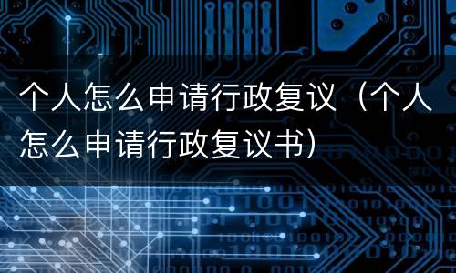 个人怎么申请行政复议（个人怎么申请行政复议书）