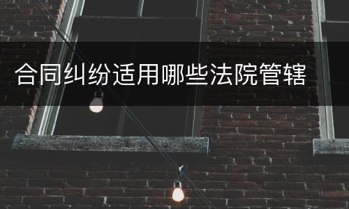 合同纠纷适用哪些法院管辖