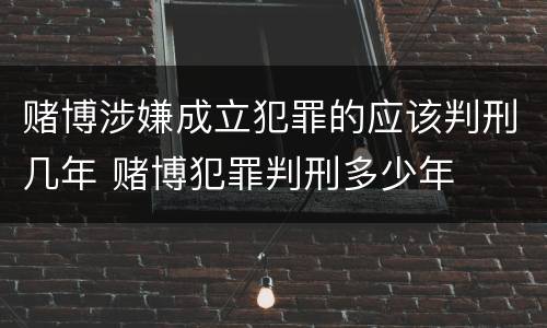 赌博涉嫌成立犯罪的应该判刑几年 赌博犯罪判刑多少年