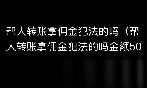 帮人转账拿佣金犯法的吗（帮人转账拿佣金犯法的吗金额5000）