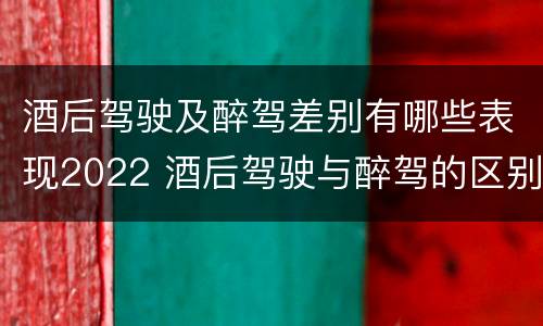 酒后驾驶及醉驾差别有哪些表现2022 酒后驾驶与醉驾的区别