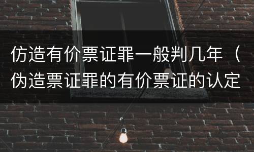 仿造有价票证罪一般判几年（伪造票证罪的有价票证的认定）