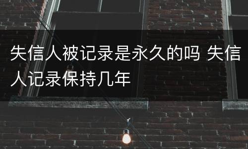 失信人被记录是永久的吗 失信人记录保持几年