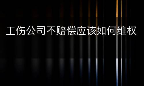 工伤公司不赔偿应该如何维权