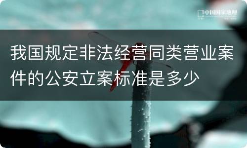 我国规定非法经营同类营业案件的公安立案标准是多少