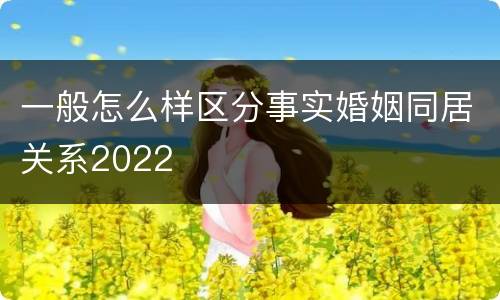 一般怎么样区分事实婚姻同居关系2022