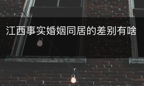 江西事实婚姻同居的差别有啥