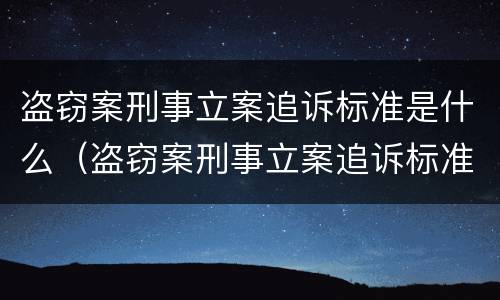 盗窃案刑事立案追诉标准是什么（盗窃案刑事立案追诉标准是什么呢）