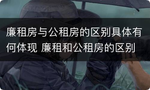 廉租房与公租房的区别具体有何体现 廉租和公租房的区别