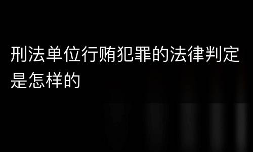 刑法单位行贿犯罪的法律判定是怎样的