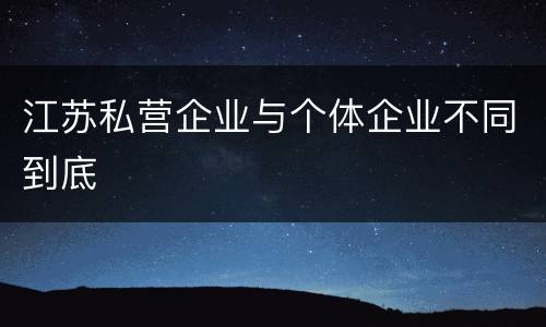 江苏私营企业与个体企业不同到底