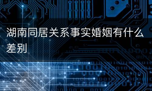 湖南同居关系事实婚姻有什么差别