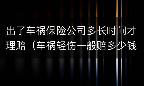 出了车祸保险公司多长时间才理赔（车祸轻伤一般赔多少钱）