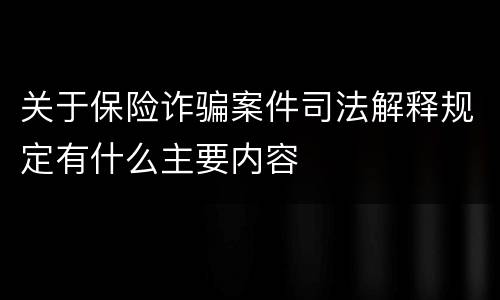 关于保险诈骗案件司法解释规定有什么主要内容