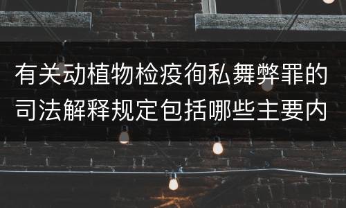 有关动植物检疫徇私舞弊罪的司法解释规定包括哪些主要内容