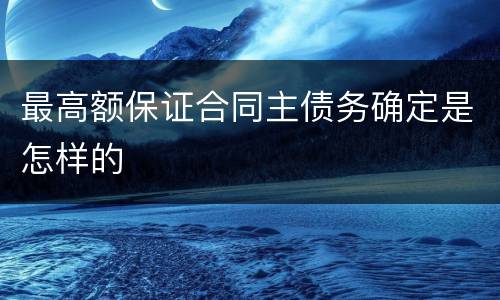 最高额保证合同主债务确定是怎样的