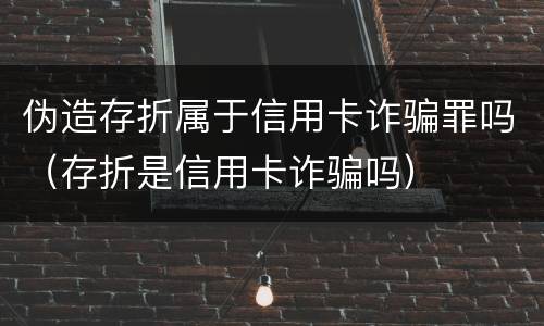 伪造存折属于信用卡诈骗罪吗（存折是信用卡诈骗吗）