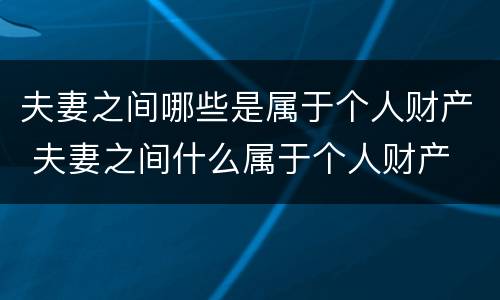 夫妻之间哪些是属于个人财产 夫妻之间什么属于个人财产