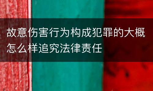 故意伤害行为构成犯罪的大概怎么样追究法律责任