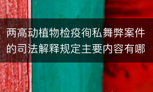 两高动植物检疫徇私舞弊案件的司法解释规定主要内容有哪些