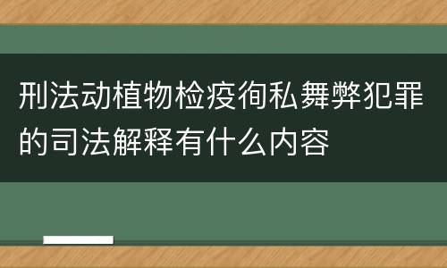 刑法动植物检疫徇私舞弊犯罪的司法解释有什么内容