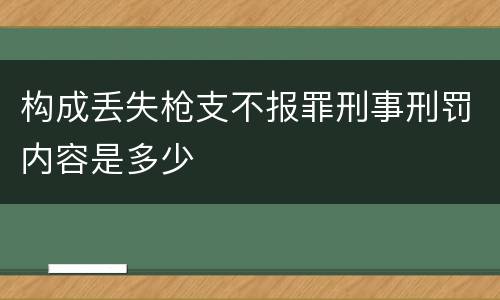 构成丢失枪支不报罪刑事刑罚内容是多少
