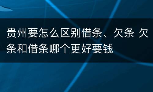 贵州要怎么区别借条、欠条 欠条和借条哪个更好要钱