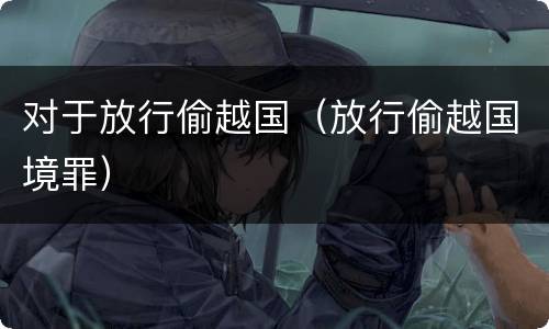 对于放行偷越国（放行偷越国境罪）